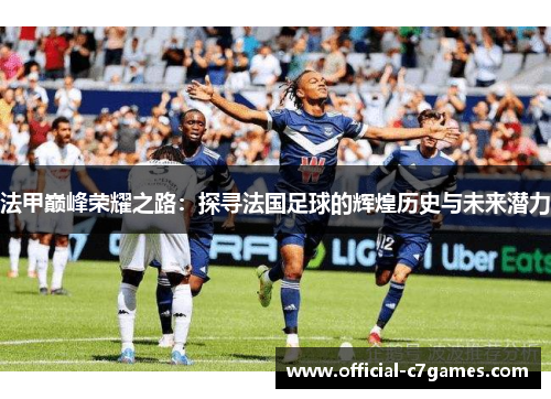 法甲巅峰荣耀之路：探寻法国足球的辉煌历史与未来潜力