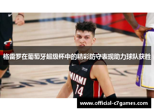 格雷罗在葡萄牙超级杯中的精彩防守表现助力球队获胜