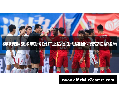 德甲球队战术革新引发广泛热议 新思维如何改变联赛格局