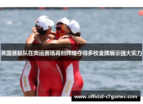 英国赛艇队在奥运赛场再创辉煌夺得多枚金牌展示强大实力