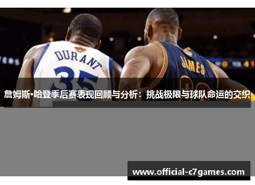 詹姆斯·哈登季后赛表现回顾与分析：挑战极限与球队命运的交织