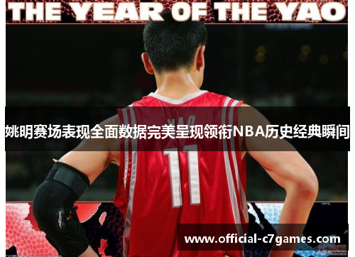姚明赛场表现全面数据完美呈现领衔NBA历史经典瞬间