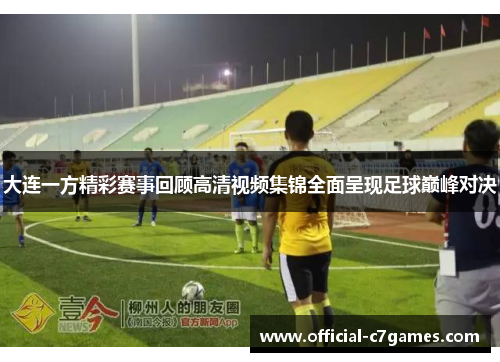 大连一方精彩赛事回顾高清视频集锦全面呈现足球巅峰对决