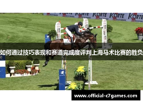 如何通过技巧表现和赛道完成度评判上海马术比赛的胜负