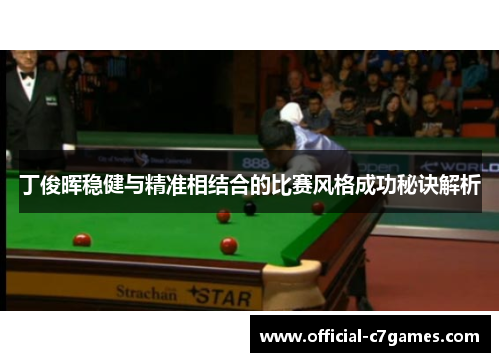 丁俊晖稳健与精准相结合的比赛风格成功秘诀解析