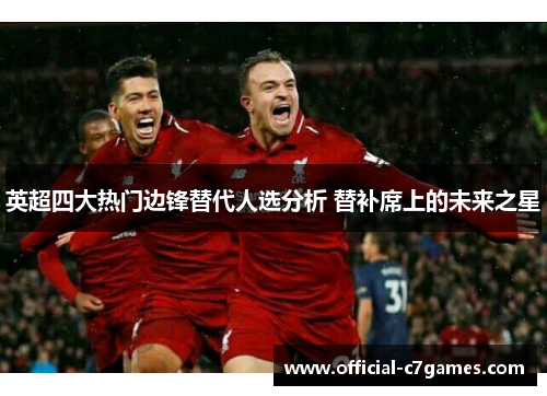 英超四大热门边锋替代人选分析 替补席上的未来之星