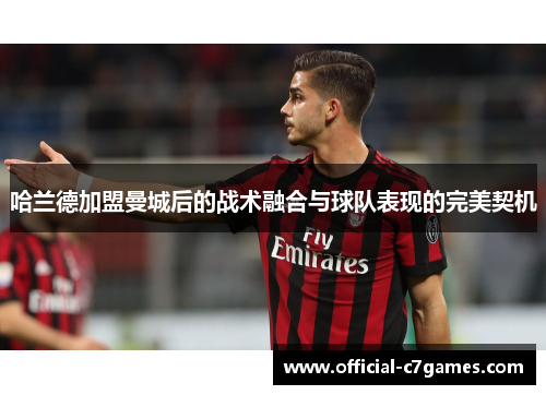 哈兰德加盟曼城后的战术融合与球队表现的完美契机
