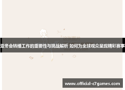 亚冬会转播工作的重要性与挑战解析 如何为全球观众呈现精彩赛事