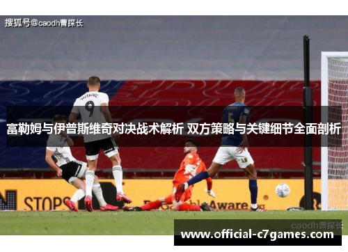 富勒姆与伊普斯维奇对决战术解析 双方策略与关键细节全面剖析