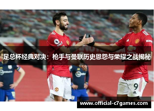 足总杯经典对决：枪手与曼联历史恩怨与荣耀之战揭秘