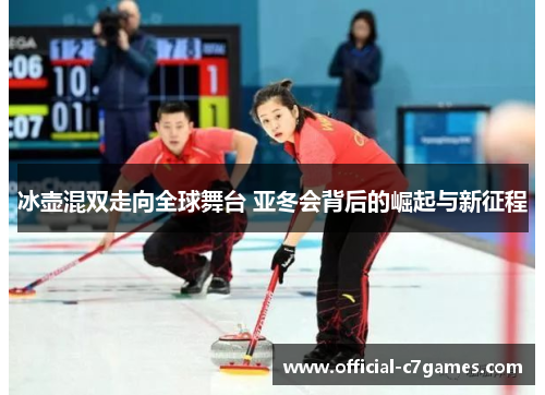 冰壶混双走向全球舞台 亚冬会背后的崛起与新征程