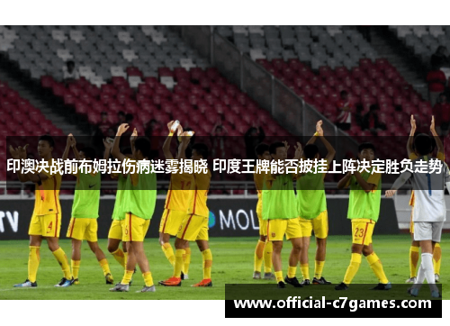 印澳决战前布姆拉伤病迷雾揭晓 印度王牌能否披挂上阵决定胜负走势