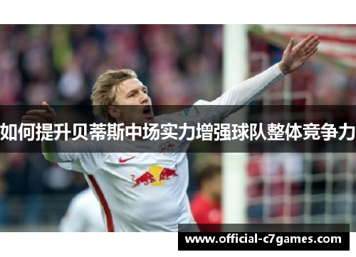 如何提升贝蒂斯中场实力增强球队整体竞争力