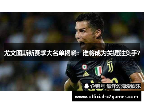 尤文图斯新赛季大名单揭晓：谁将成为关键胜负手？