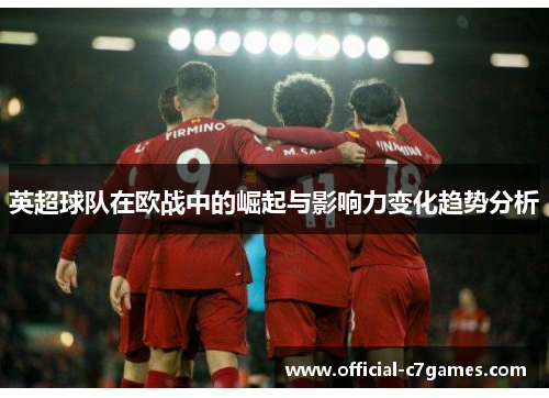 英超球队在欧战中的崛起与影响力变化趋势分析