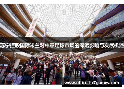 苏宁控股国际米兰对中意足球市场的深远影响与发展机遇