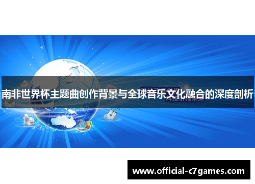 南非世界杯主题曲创作背景与全球音乐文化融合的深度剖析