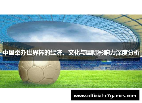 中国举办世界杯的经济、文化与国际影响力深度分析