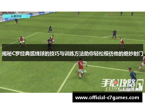 揭秘C罗经典弧线球的技巧与训练方法助你轻松模仿他的绝妙射门