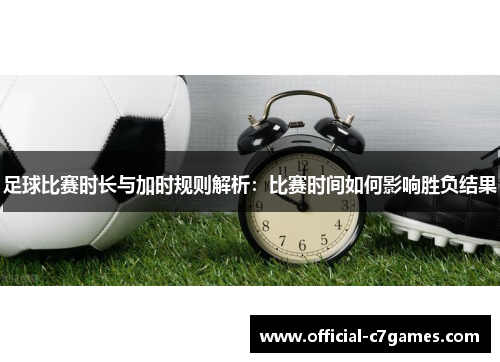 足球比赛时长与加时规则解析：比赛时间如何影响胜负结果