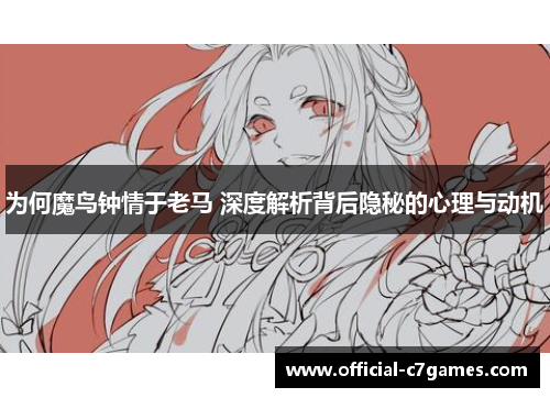 为何魔鸟钟情于老马 深度解析背后隐秘的心理与动机