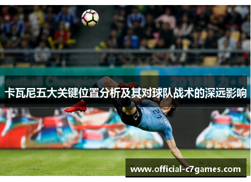 卡瓦尼五大关键位置分析及其对球队战术的深远影响