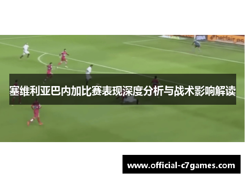 塞维利亚巴内加比赛表现深度分析与战术影响解读