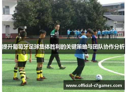 提升葡萄牙足球集体胜利的关键策略与团队协作分析