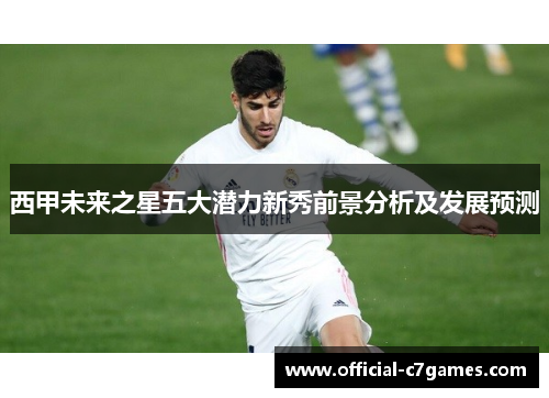 西甲未来之星五大潜力新秀前景分析及发展预测