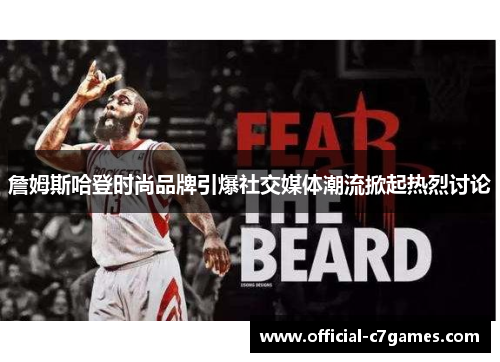 詹姆斯哈登时尚品牌引爆社交媒体潮流掀起热烈讨论