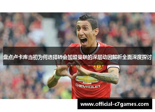 盘点卢卡库当初为何选择转会加盟曼联的深层动因解析全面深度探讨