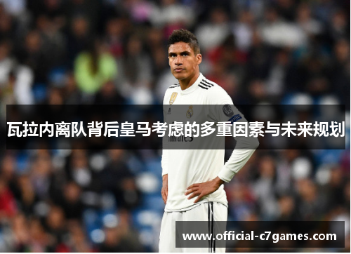 瓦拉内离队背后皇马考虑的多重因素与未来规划 瓦拉内离队背后皇马考虑的多重因素与未来规划