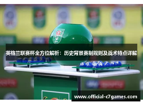 英格兰联赛杯全方位解析：历史背景赛制规则及战术特点详解