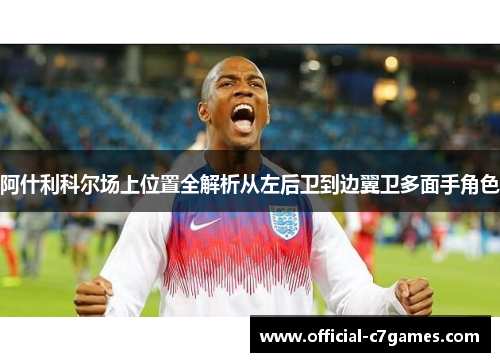 阿什利科尔场上位置全解析从左后卫到边翼卫多面手角色