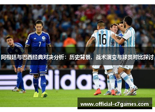 阿根廷与巴西经典对决分析：历史背景、战术演变与球员对比探讨
