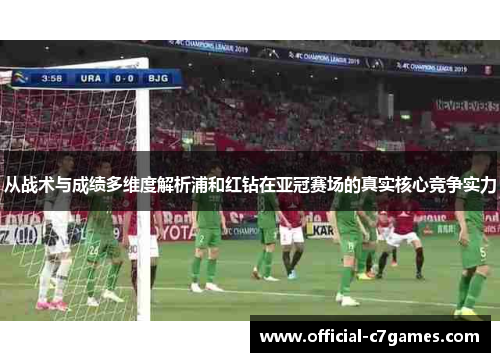 从战术与成绩多维度解析浦和红钻在亚冠赛场的真实核心竞争实力 从战术与成绩多维度解析浦和红钻在亚冠赛场的真实核心竞争实力