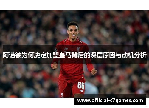 阿诺德为何决定加盟皇马背后的深层原因与动机分析 阿诺德为何决定加盟皇马背后的深层原因与动机分析