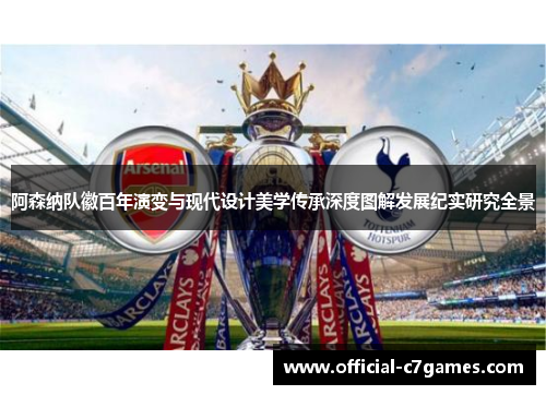 阿森纳队徽百年演变与现代设计美学传承深度图解发展纪实研究全景 阿森纳队徽百年演变与现代设计美学传承深度图解发展纪实研究全景