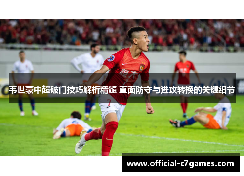 韦世豪中超破门技巧解析精髓 直面防守与进攻转换的关键细节