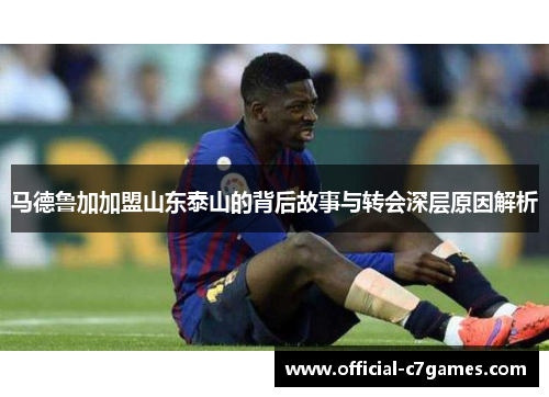 马德鲁加加盟山东泰山的背后故事与转会深层原因解析