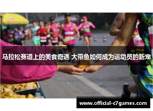 马拉松赛道上的美食奇遇 大带鱼如何成为运动员的新宠