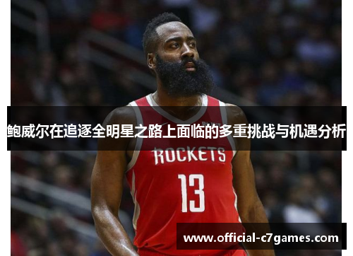 鲍威尔在追逐全明星之路上面临的多重挑战与机遇分析