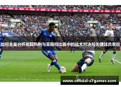 如何全面分析英超热刺与莱斯特比赛中的战术对决与关键球员表现 如何全面分析英超热刺与莱斯特比赛中的战术对决与关键球员表现