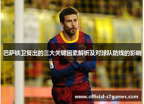 巴萨铁卫复出的三大关键因素解析及对球队防线的影响