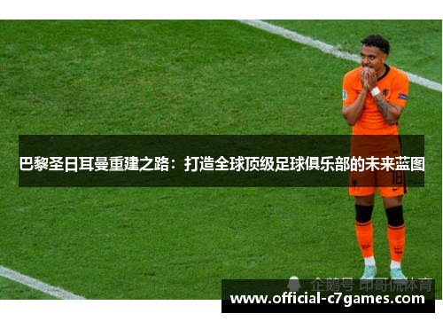 巴黎圣日耳曼重建之路：打造全球顶级足球俱乐部的未来蓝图