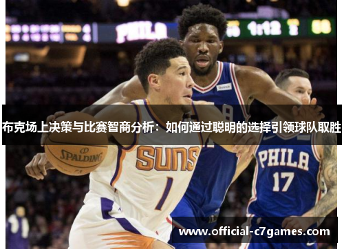 布克场上决策与比赛智商分析：如何通过聪明的选择引领球队取胜