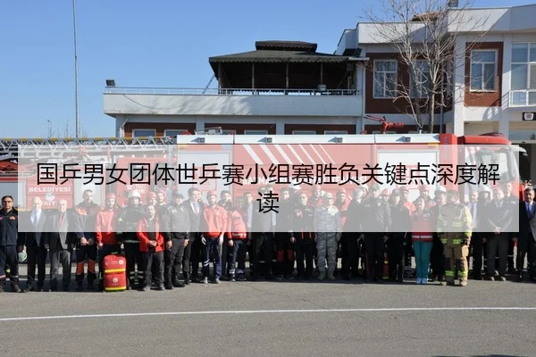 国乒男女团体世乒赛小组赛胜负关键点深度解读