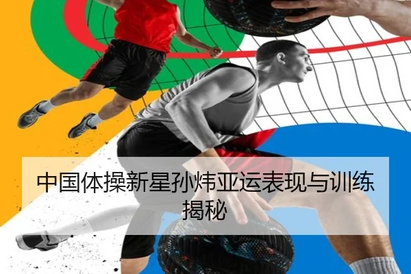 中国体操新星孙炜亚运表现与训练揭秘